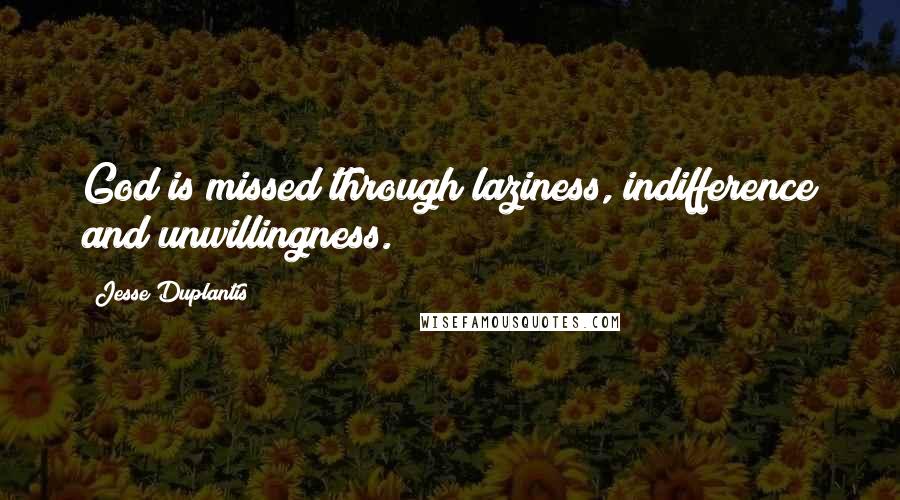 Jesse Duplantis Quotes: God is missed through laziness, indifference and unwillingness.