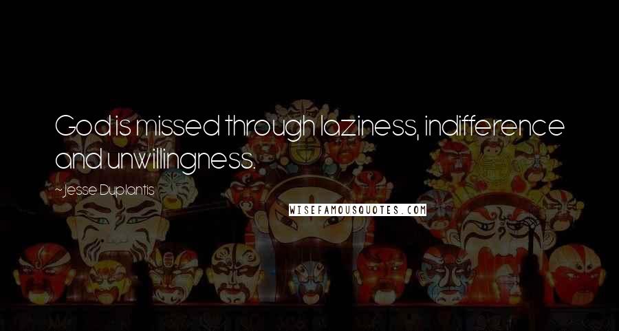 Jesse Duplantis Quotes: God is missed through laziness, indifference and unwillingness.