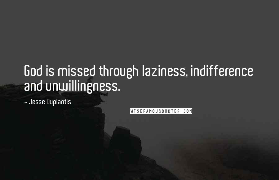 Jesse Duplantis Quotes: God is missed through laziness, indifference and unwillingness.