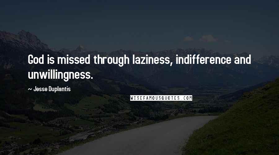 Jesse Duplantis Quotes: God is missed through laziness, indifference and unwillingness.