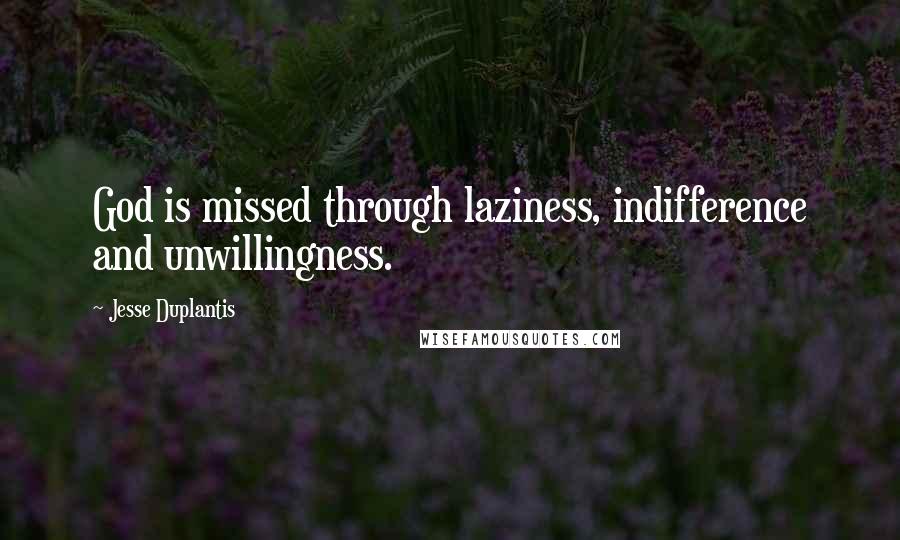 Jesse Duplantis Quotes: God is missed through laziness, indifference and unwillingness.