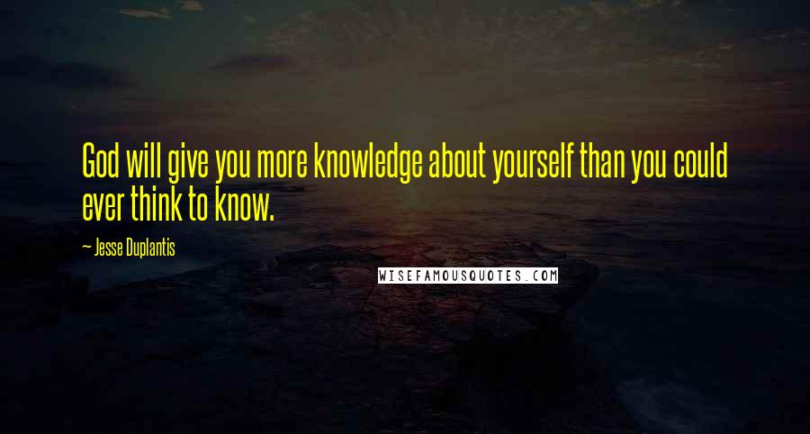 Jesse Duplantis Quotes: God will give you more knowledge about yourself than you could ever think to know.