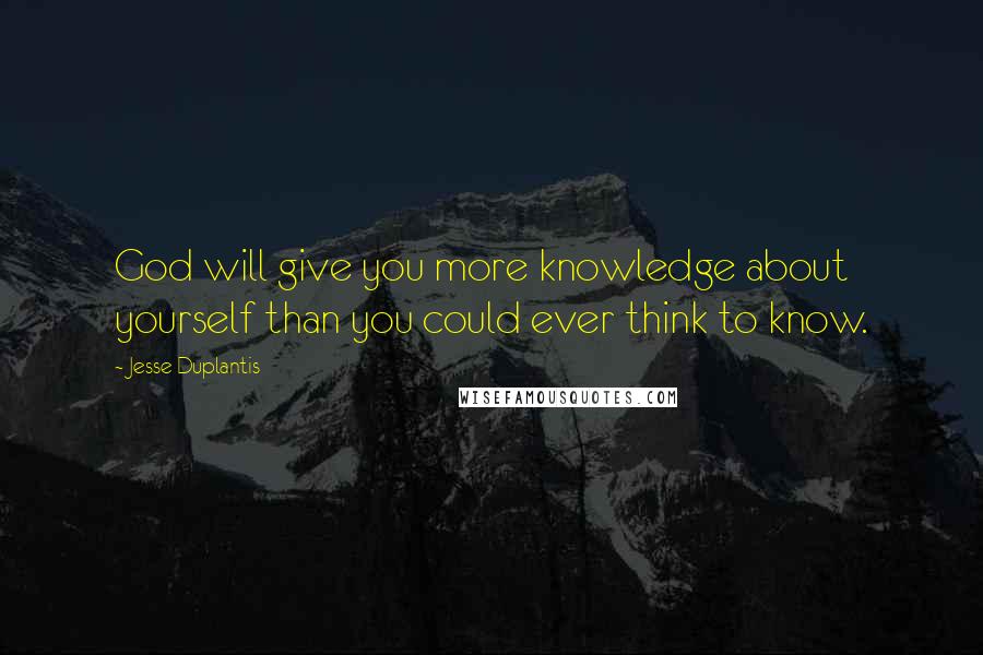 Jesse Duplantis Quotes: God will give you more knowledge about yourself than you could ever think to know.