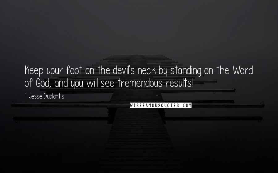 Jesse Duplantis Quotes: Keep your foot on the devil's neck by standing on the Word of God, and you will see tremendous results!