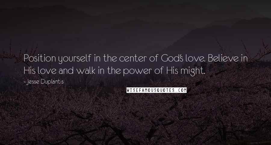 Jesse Duplantis Quotes: Position yourself in the center of God's love. Believe in His love and walk in the power of His might.