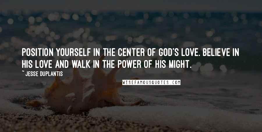 Jesse Duplantis Quotes: Position yourself in the center of God's love. Believe in His love and walk in the power of His might.