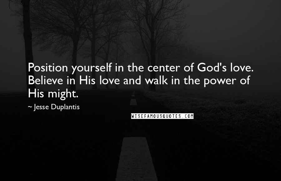 Jesse Duplantis Quotes: Position yourself in the center of God's love. Believe in His love and walk in the power of His might.