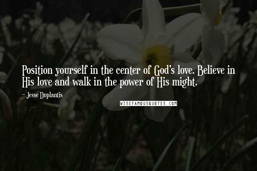 Jesse Duplantis Quotes: Position yourself in the center of God's love. Believe in His love and walk in the power of His might.