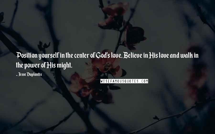 Jesse Duplantis Quotes: Position yourself in the center of God's love. Believe in His love and walk in the power of His might.