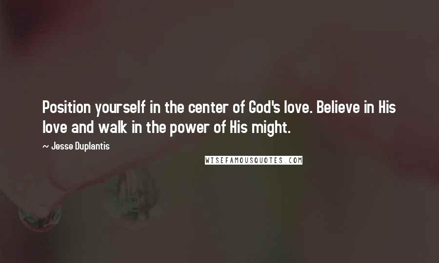 Jesse Duplantis Quotes: Position yourself in the center of God's love. Believe in His love and walk in the power of His might.