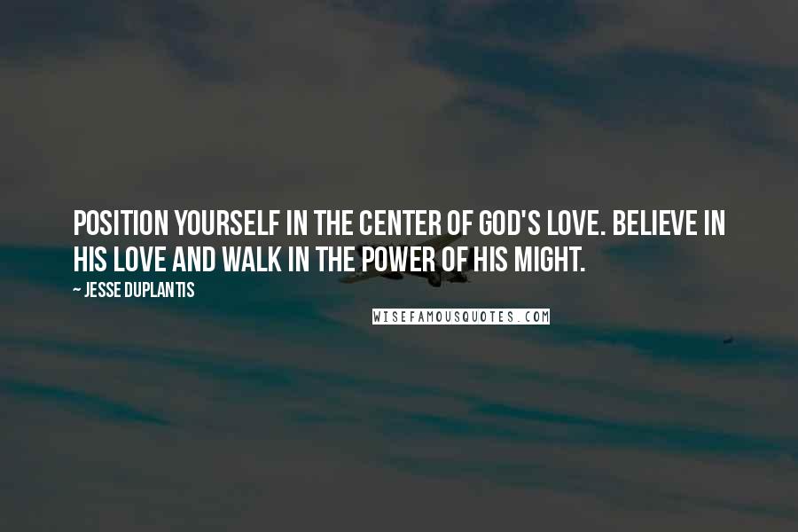 Jesse Duplantis Quotes: Position yourself in the center of God's love. Believe in His love and walk in the power of His might.