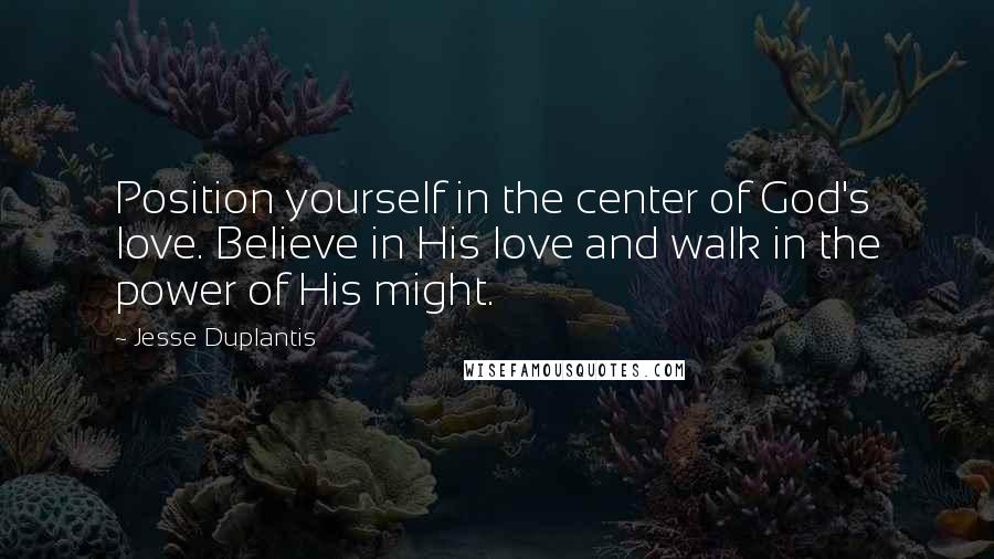 Jesse Duplantis Quotes: Position yourself in the center of God's love. Believe in His love and walk in the power of His might.