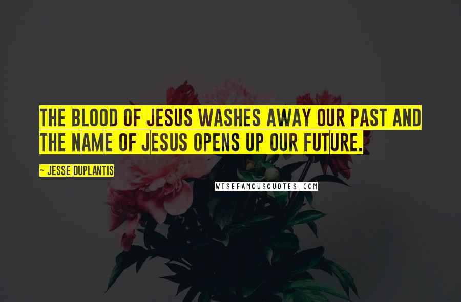 Jesse Duplantis Quotes: The Blood of Jesus washes away our past and the Name of Jesus opens up our future.