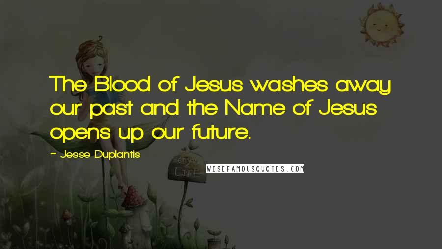 Jesse Duplantis Quotes: The Blood of Jesus washes away our past and the Name of Jesus opens up our future.
