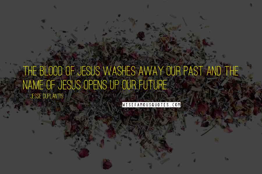 Jesse Duplantis Quotes: The Blood of Jesus washes away our past and the Name of Jesus opens up our future.
