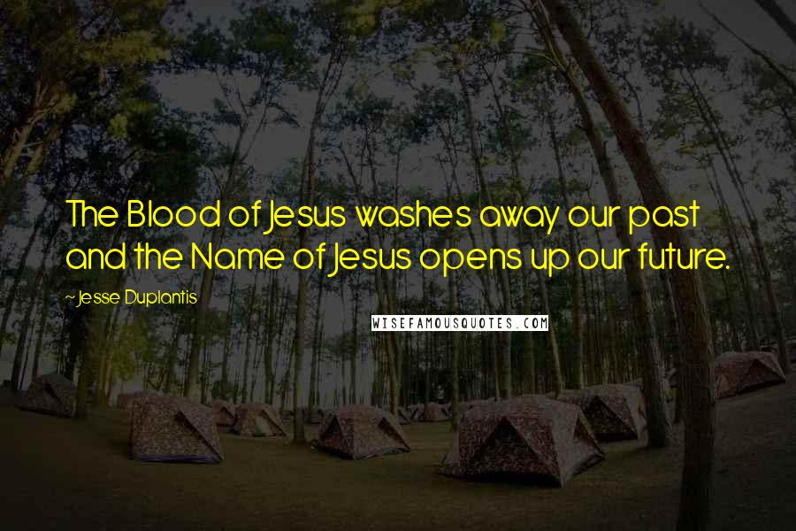 Jesse Duplantis Quotes: The Blood of Jesus washes away our past and the Name of Jesus opens up our future.