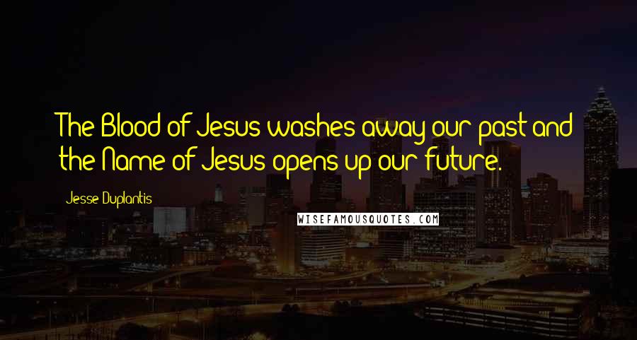 Jesse Duplantis Quotes: The Blood of Jesus washes away our past and the Name of Jesus opens up our future.