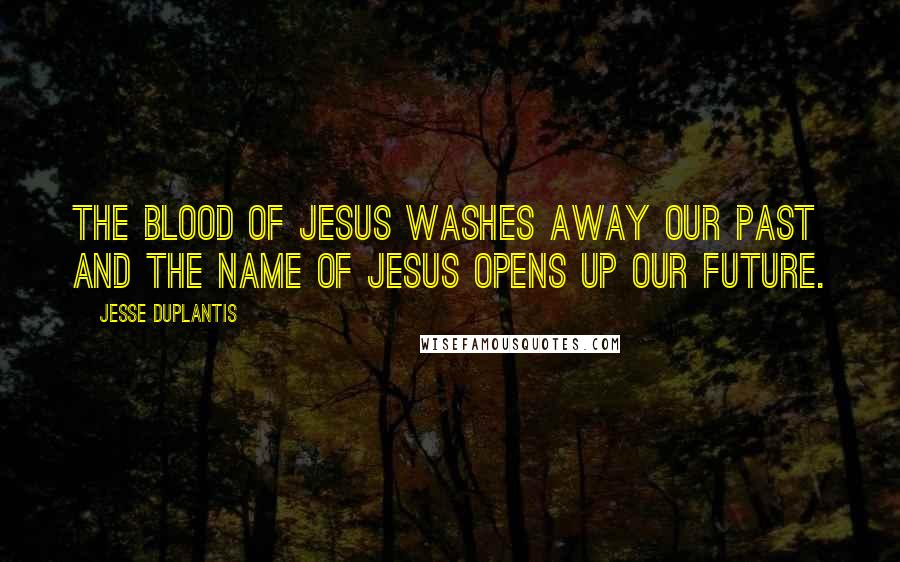 Jesse Duplantis Quotes: The Blood of Jesus washes away our past and the Name of Jesus opens up our future.