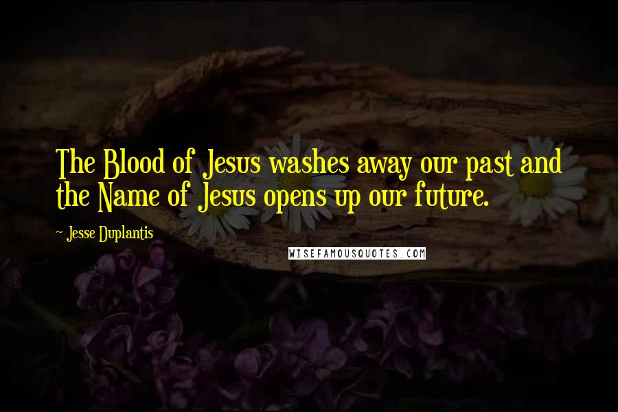 Jesse Duplantis Quotes: The Blood of Jesus washes away our past and the Name of Jesus opens up our future.