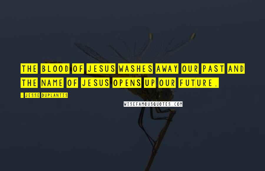 Jesse Duplantis Quotes: The Blood of Jesus washes away our past and the Name of Jesus opens up our future.