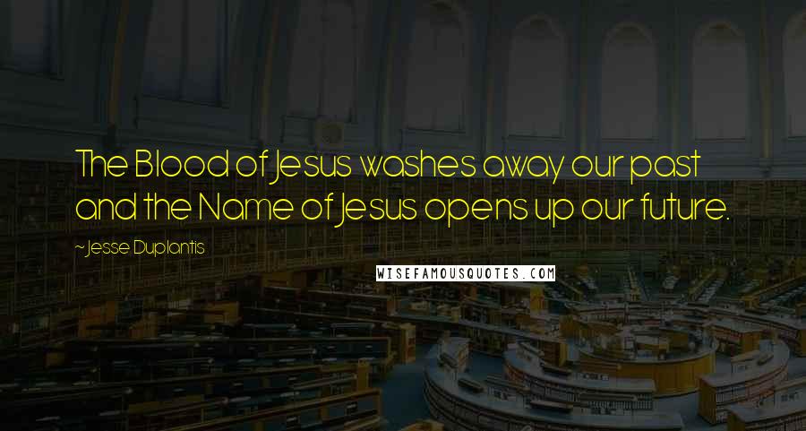 Jesse Duplantis Quotes: The Blood of Jesus washes away our past and the Name of Jesus opens up our future.