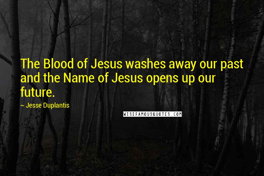 Jesse Duplantis Quotes: The Blood of Jesus washes away our past and the Name of Jesus opens up our future.