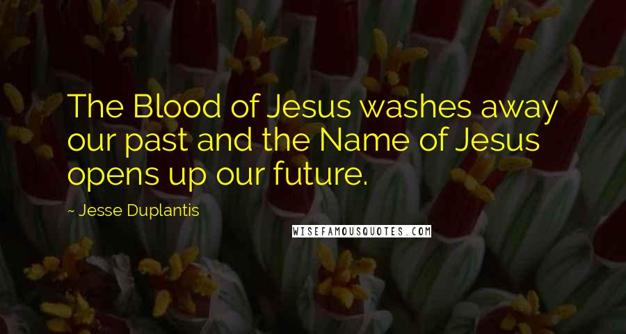 Jesse Duplantis Quotes: The Blood of Jesus washes away our past and the Name of Jesus opens up our future.
