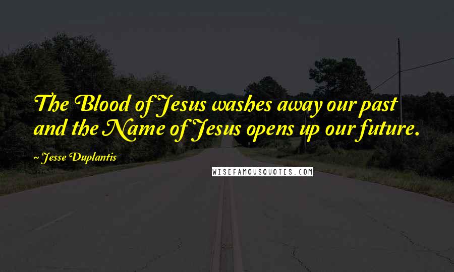 Jesse Duplantis Quotes: The Blood of Jesus washes away our past and the Name of Jesus opens up our future.