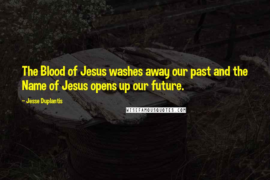 Jesse Duplantis Quotes: The Blood of Jesus washes away our past and the Name of Jesus opens up our future.