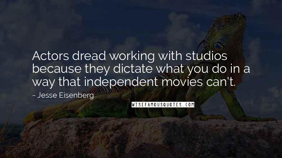 Jesse Eisenberg Quotes: Actors dread working with studios because they dictate what you do in a way that independent movies can't.