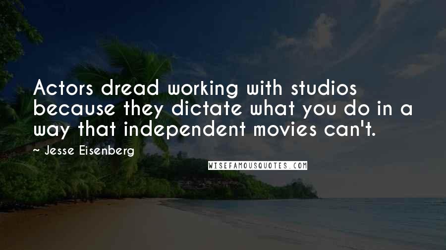 Jesse Eisenberg Quotes: Actors dread working with studios because they dictate what you do in a way that independent movies can't.