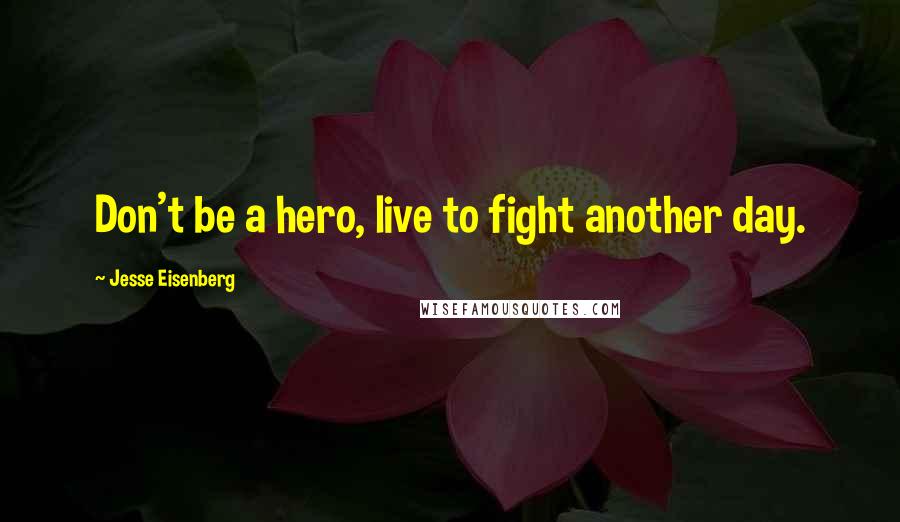 Jesse Eisenberg Quotes: Don't be a hero, live to fight another day.