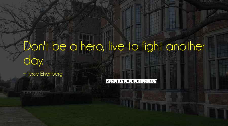 Jesse Eisenberg Quotes: Don't be a hero, live to fight another day.