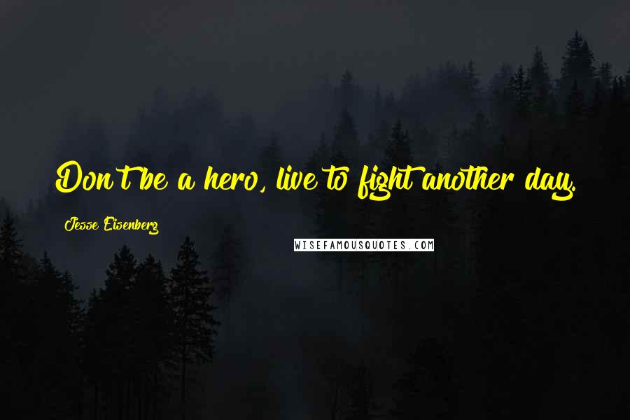 Jesse Eisenberg Quotes: Don't be a hero, live to fight another day.