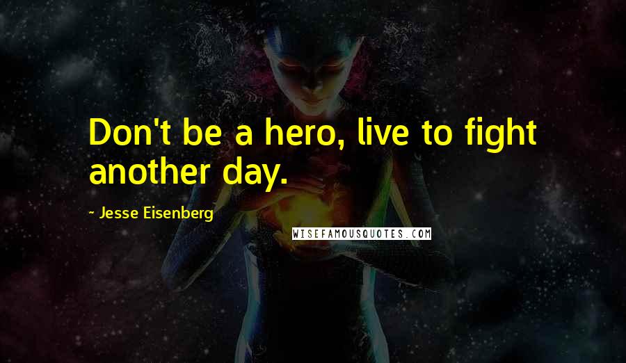 Jesse Eisenberg Quotes: Don't be a hero, live to fight another day.