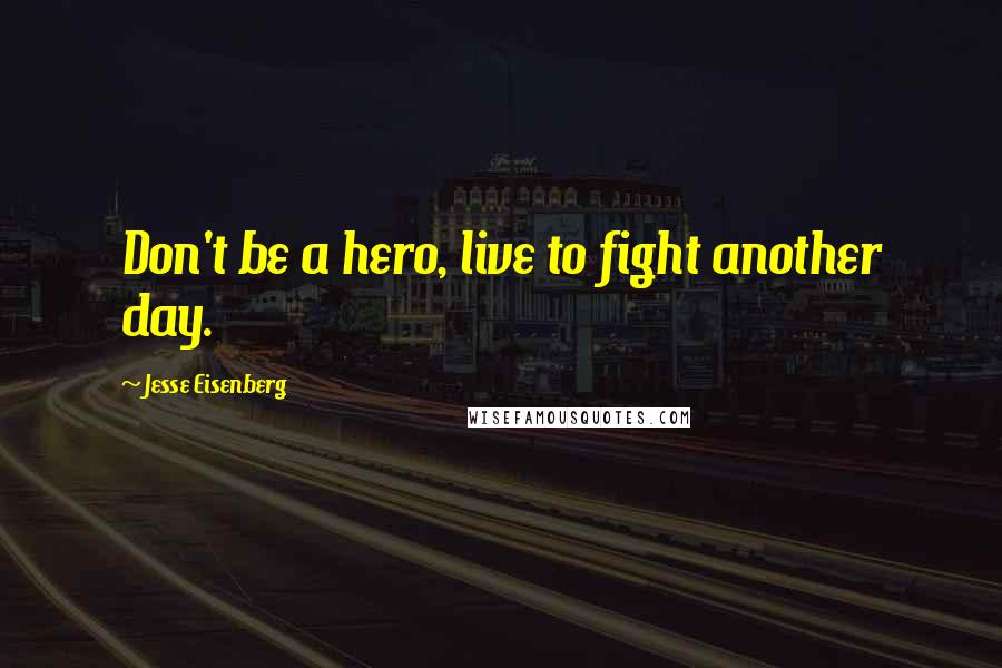 Jesse Eisenberg Quotes: Don't be a hero, live to fight another day.