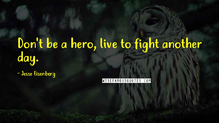 Jesse Eisenberg Quotes: Don't be a hero, live to fight another day.