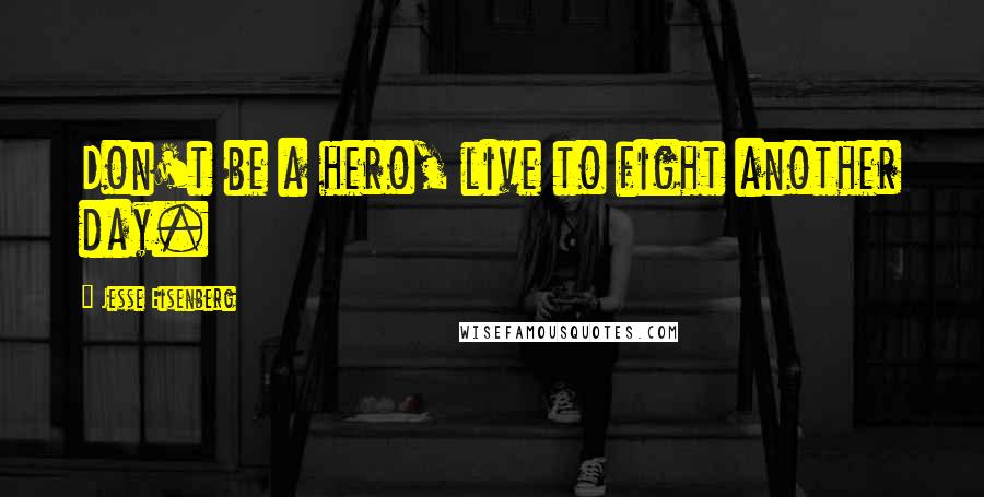 Jesse Eisenberg Quotes: Don't be a hero, live to fight another day.