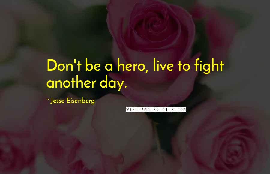 Jesse Eisenberg Quotes: Don't be a hero, live to fight another day.