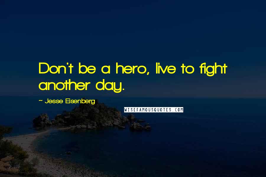 Jesse Eisenberg Quotes: Don't be a hero, live to fight another day.