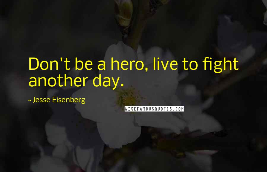 Jesse Eisenberg Quotes: Don't be a hero, live to fight another day.