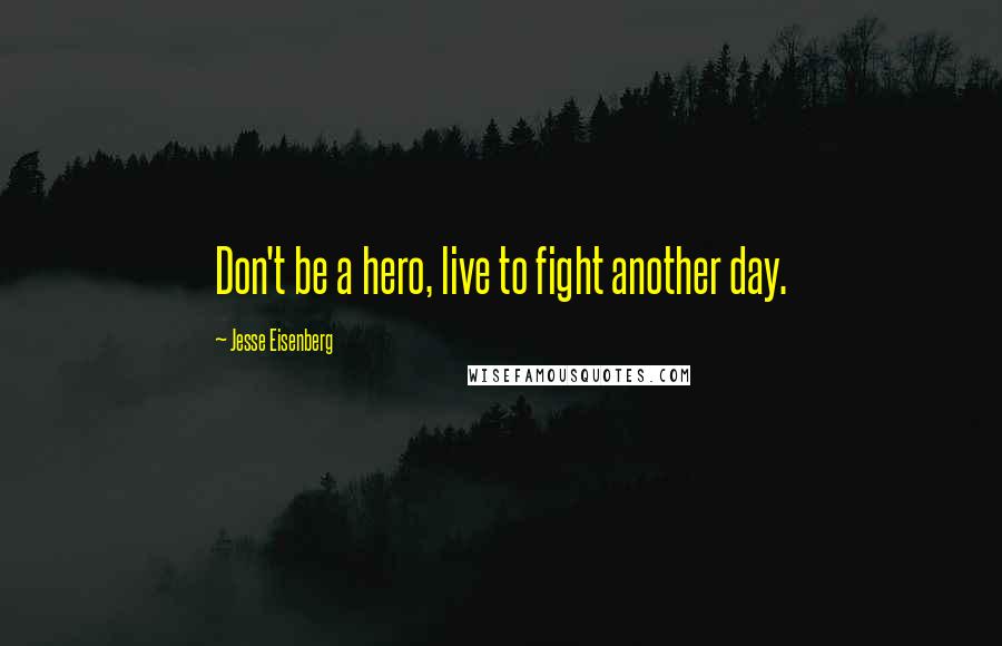 Jesse Eisenberg Quotes: Don't be a hero, live to fight another day.