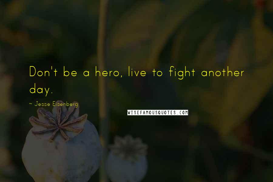 Jesse Eisenberg Quotes: Don't be a hero, live to fight another day.