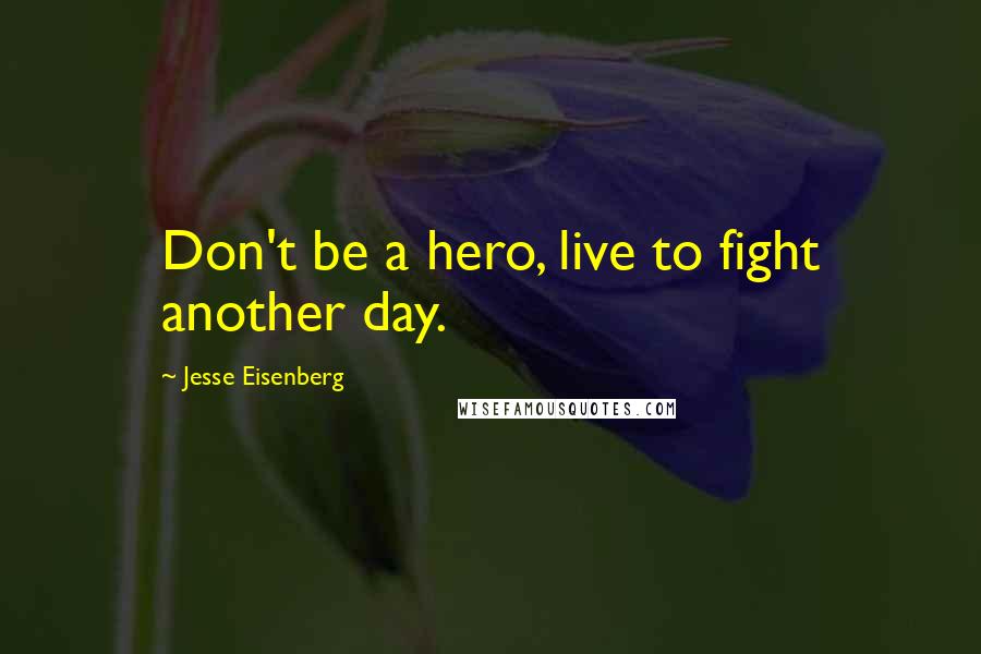 Jesse Eisenberg Quotes: Don't be a hero, live to fight another day.