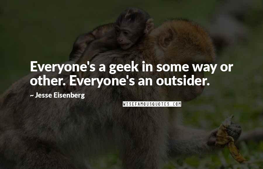 Jesse Eisenberg Quotes: Everyone's a geek in some way or other. Everyone's an outsider.
