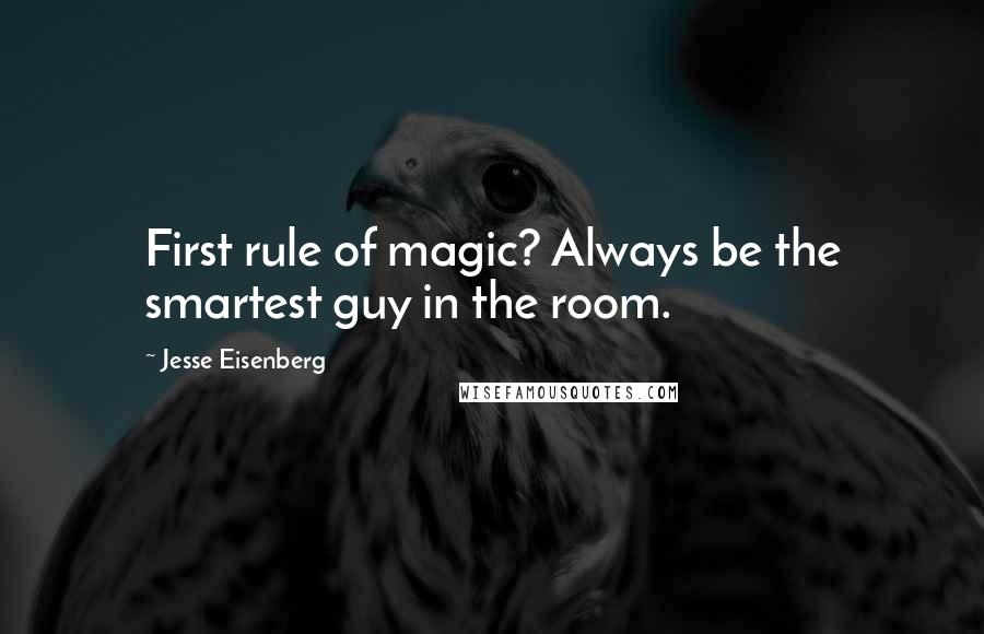 Jesse Eisenberg Quotes: First rule of magic? Always be the smartest guy in the room.
