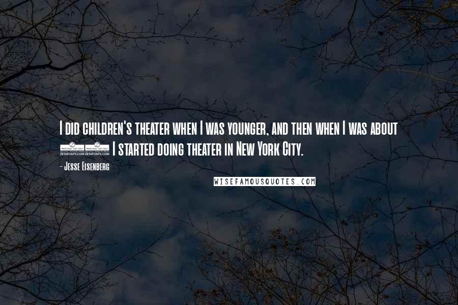 Jesse Eisenberg Quotes: I did children's theater when I was younger, and then when I was about 14 I started doing theater in New York City.