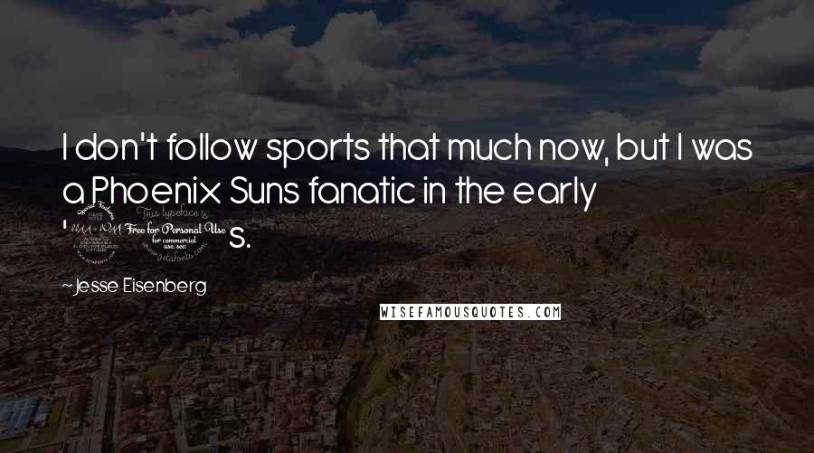 Jesse Eisenberg Quotes: I don't follow sports that much now, but I was a Phoenix Suns fanatic in the early '90s.