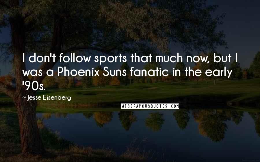 Jesse Eisenberg Quotes: I don't follow sports that much now, but I was a Phoenix Suns fanatic in the early '90s.