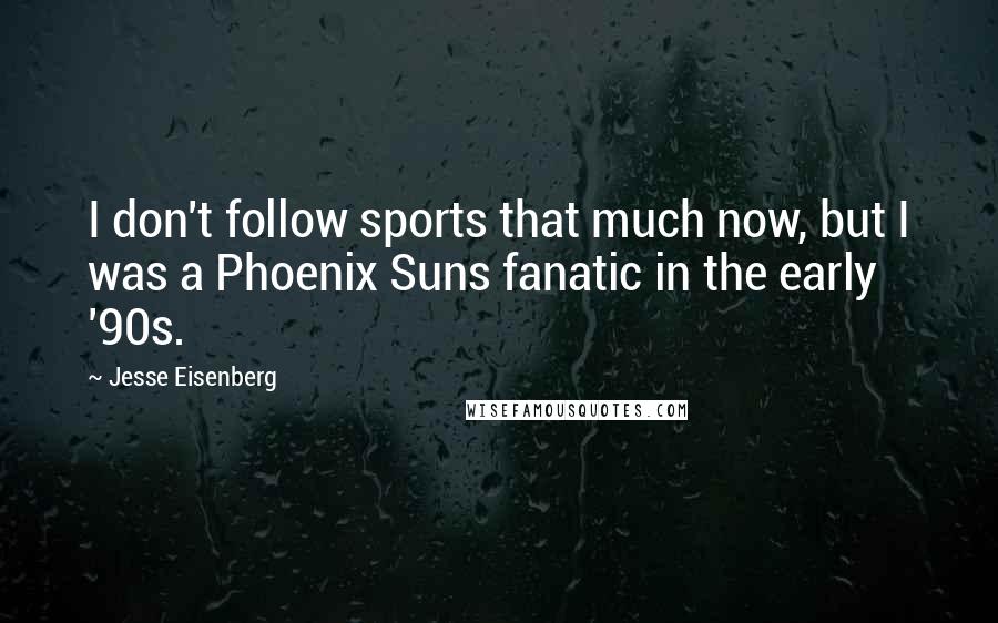 Jesse Eisenberg Quotes: I don't follow sports that much now, but I was a Phoenix Suns fanatic in the early '90s.